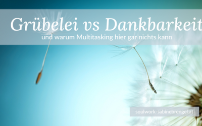 Gedanken – Gruebelei vs Dankbarkeit ♥